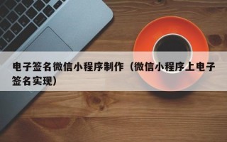 珠海电子签名微信小程序制作（微信小程序上电子签名实现）