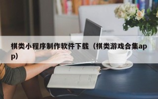 珠海棋类小程序制作软件下载（棋类游戏合集app）