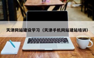 珠海天津网站建设学习（天津手机网站建站培训）