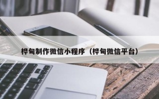 珠海桦甸制作微信小程序（桦甸微信平台）