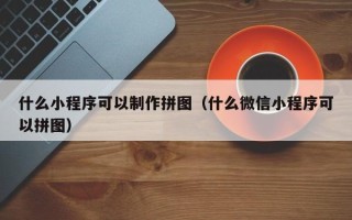 珠海什么小程序可以制作拼图（什么微信小程序可以拼图）